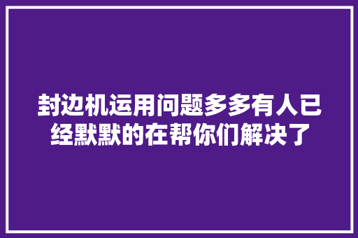 封边机运用问题多多有人已经默默的在帮你们解决了  第1张