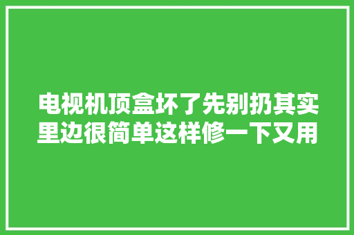 电视机顶盒坏了先别扔其实里边很简单这样修一下又用好几年