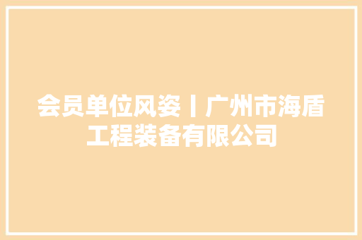 会员单位风姿丨广州市海盾工程装备有限公司
