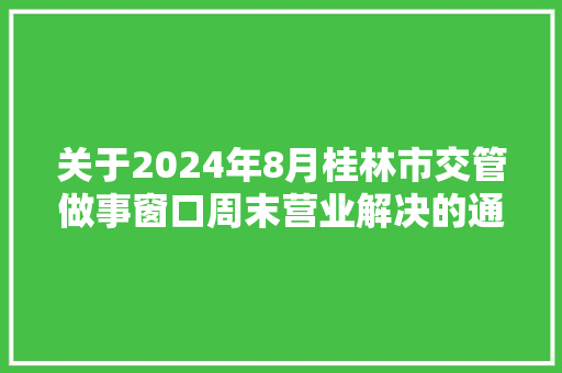 关于2024年8月桂林市交管做事窗口周末营业解决的通知布告  第1张