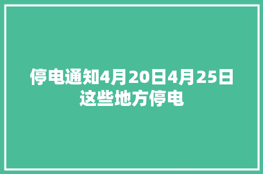 停电通知4月20日4月25日这些地方停电