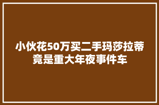 小伙花50万买二手玛莎拉蒂竟是重大年夜事件车