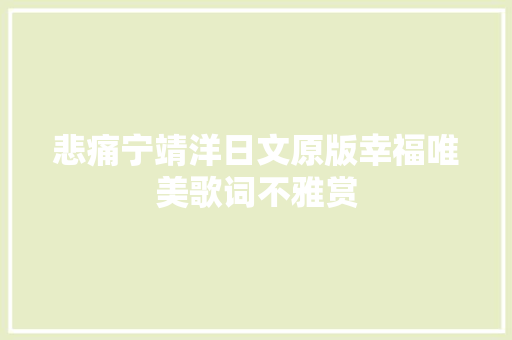 悲痛宁靖洋日文原版幸福唯美歌词不雅赏
