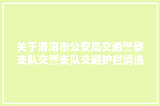 关于洛阳市公安局交通警察支队交警支队交通护栏清洗车项目招标通知书记