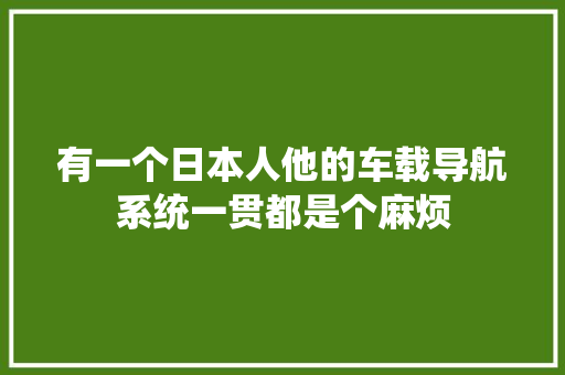 有一个日本人他的车载导航系统一贯都是个麻烦