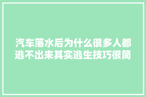 汽车落水后为什么很多人都逃不出来其实逃生技巧很简单