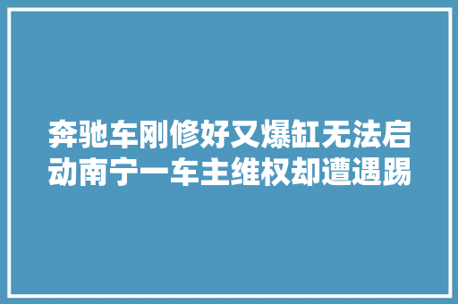 奔驰车刚修好又爆缸无法启动南宁一车主维权却遭遇踢皮球