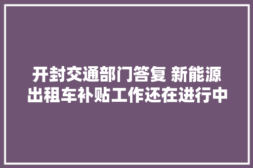 开封交通部门答复 新能源出租车补贴工作还在进行中