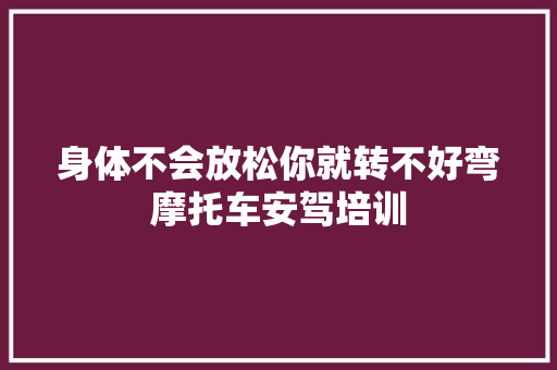 身体不会放松你就转不好弯摩托车安驾培训