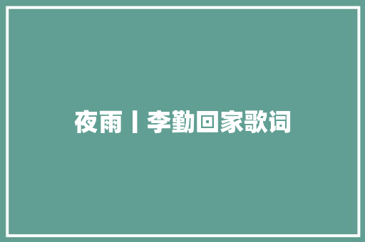 夜雨丨李勤回家歌词 休闲娱乐