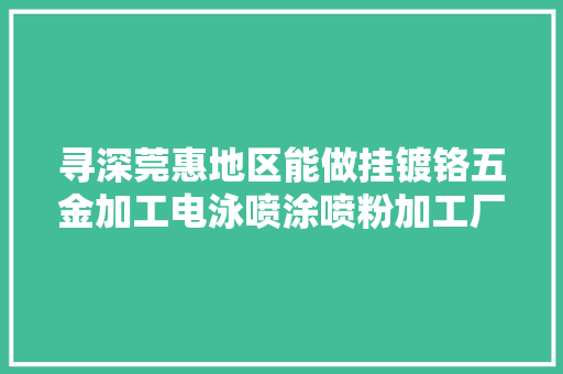 寻深莞惠地区能做挂镀铬五金加工电泳喷涂喷粉加工厂家合作