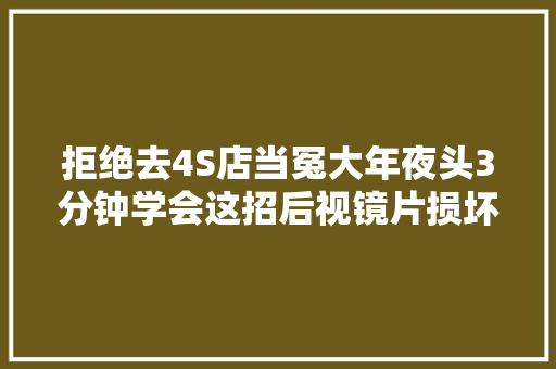 拒绝去4S店当冤大年夜头3分钟学会这招后视镜片损坏也能单换