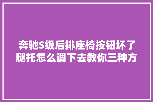 奔驰S级后排座椅按钮坏了腿托怎么调下去教你三种方法