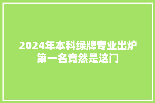 2024年本科绿牌专业出炉第一名竟然是这门
