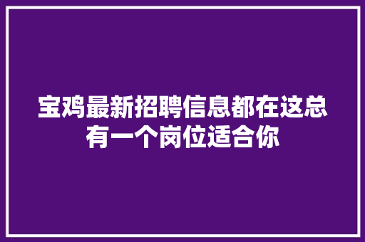 宝鸡最新招聘信息都在这总有一个岗位适合你