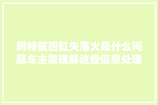 阿特兹四缸失落火是什么问题车主需理解这些信息处理方法要切记