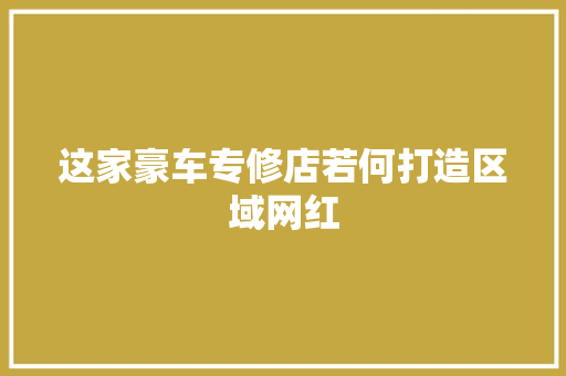 这家豪车专修店若何打造区域网红