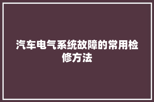 汽车电气系统故障的常用检修方法