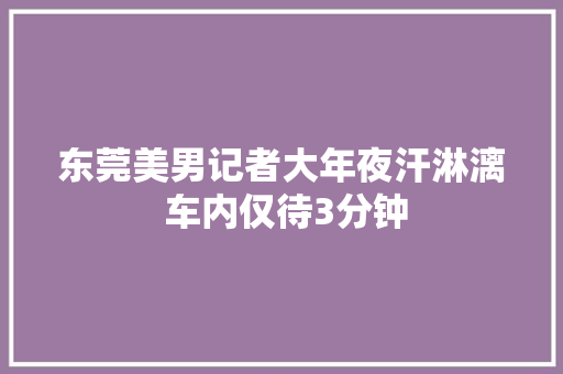 东莞美男记者大年夜汗淋漓 车内仅待3分钟