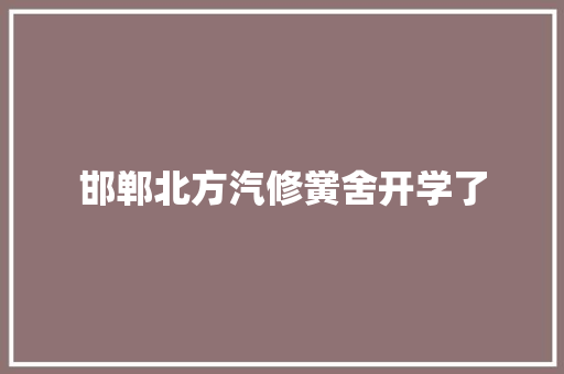 邯郸北方汽修黉舍开学了  第1张