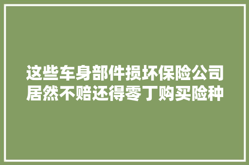 这些车身部件损坏保险公司居然不赔还得零丁购买险种值吗  第1张