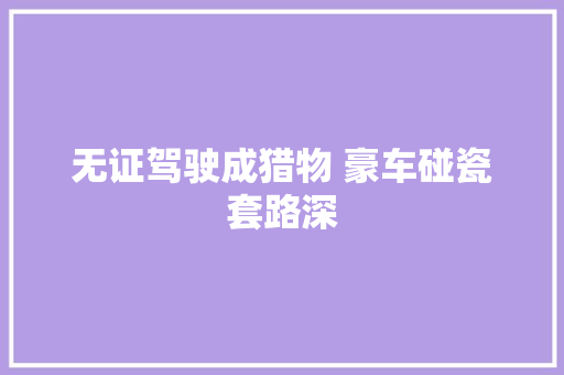 无证驾驶成猎物 豪车碰瓷套路深