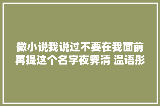 微小说我说过不要在我面前再提这个名字夜霁清 温语彤