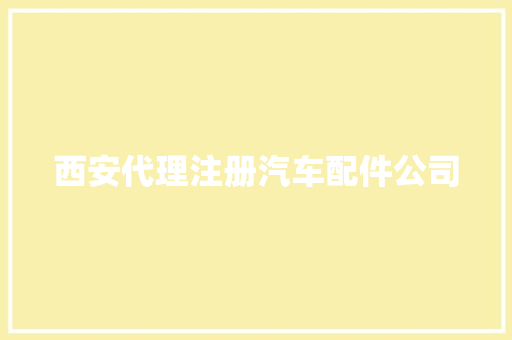 西安代理注册汽车配件公司