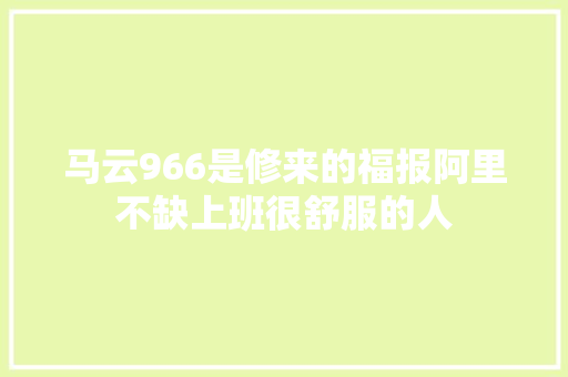 马云966是修来的福报阿里不缺上班很舒服的人