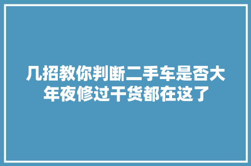 几招教你判断二手车是否大年夜修过干货都在这了  第1张