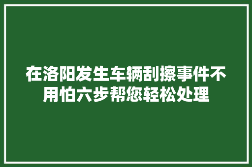 在洛阳发生车辆刮擦事件不用怕六步帮您轻松处理
