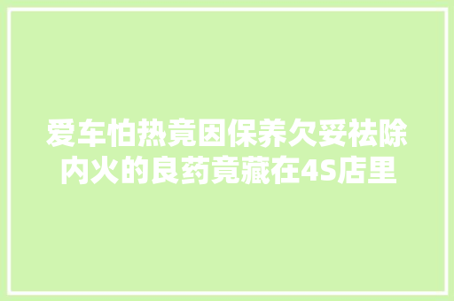 爱车怕热竟因保养欠妥祛除内火的良药竟藏在4S店里