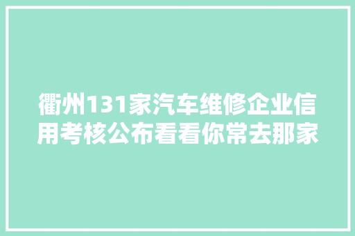 衢州131家汽车维修企业信用考核公布看看你常去那家是哪一级  第1张
