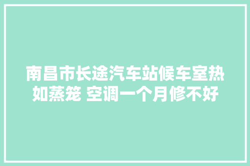 南昌市长途汽车站候车室热如蒸笼 空调一个月修不好