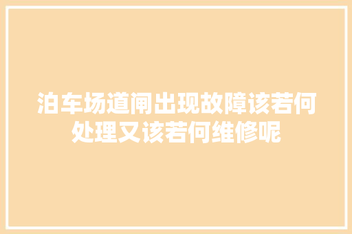 泊车场道闸出现故障该若何处理又该若何维修呢