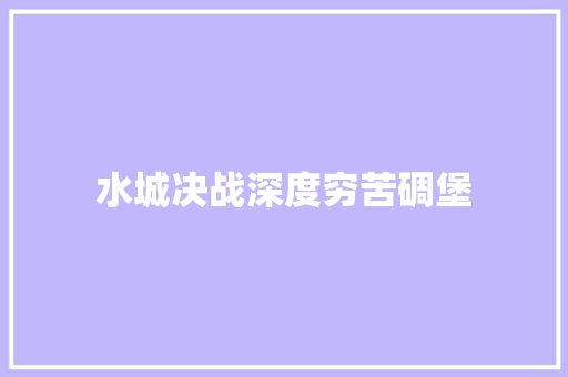 水城决战深度穷苦碉堡  第1张