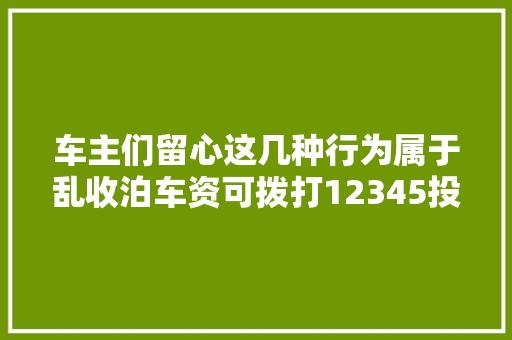 车主们留心这几种行为属于乱收泊车资可拨打12345投诉