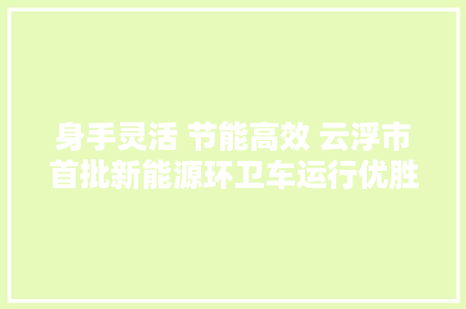 身手灵活 节能高效 云浮市首批新能源环卫车运行优胜