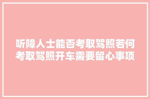 听障人士能否考取驾照若何考取驾照开车需要留心事项