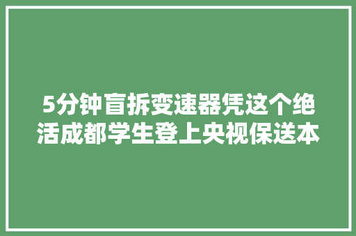 5分钟盲拆变速器凭这个绝活成都学生登上央视保送本科