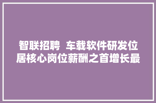 智联招聘  车载软件研发位居核心岗位薪酬之首增长最快