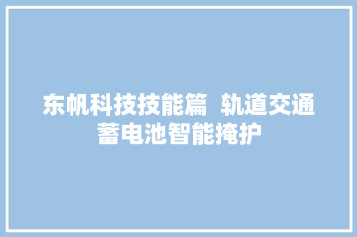 东帆科技技能篇  轨道交通蓄电池智能掩护