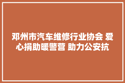 邓州市汽车维修行业协会 爱心捐助暖警营 助力公安抗疫情