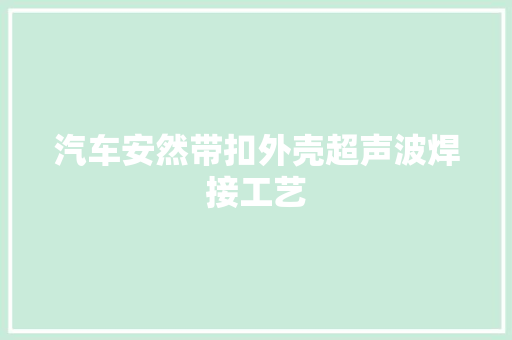 汽车安然带扣外壳超声波焊接工艺
