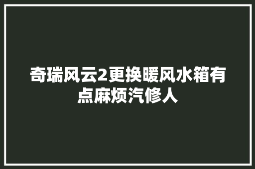 奇瑞风云2更换暖风水箱有点麻烦汽修人