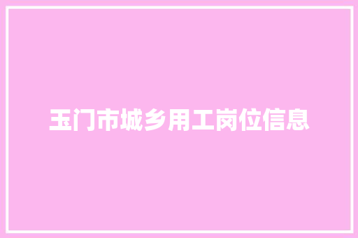 玉门市城乡用工岗位信息