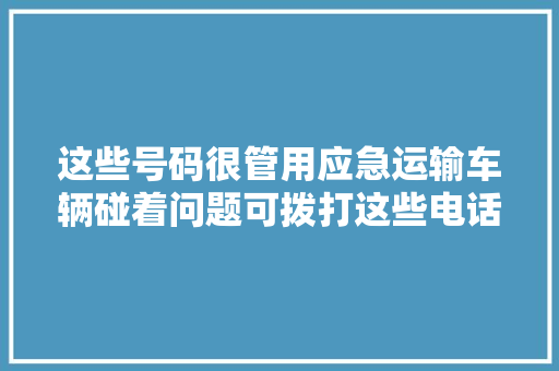 这些号码很管用应急运输车辆碰着问题可拨打这些电话  第1张