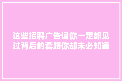 这些招聘广告词你一定都见过背后的套路你却未必知道