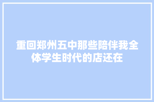 重回郑州五中那些陪伴我全体学生时代的店还在
