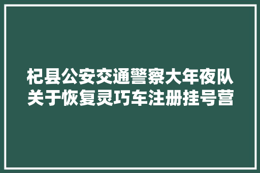 杞县公安交通警察大年夜队关于恢复灵巧车注册挂号营业的通知书记